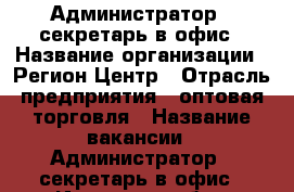 Администратор - секретарь в офис › Название организации ­ Регион Центр › Отрасль предприятия ­ оптовая торговля › Название вакансии ­ Администратор - секретарь в офис - Иркутская обл., Иркутск г. Работа » Вакансии   
